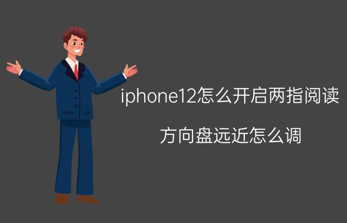 iphone12怎么开启两指阅读 方向盘远近怎么调？